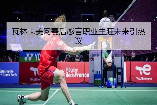 瓦林卡美网赛后感言职业生涯未来引热议